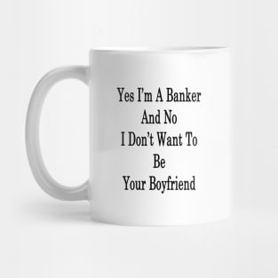 Yes I'm A Banker And No I Don't Want To Be Your Boyfriend Mug